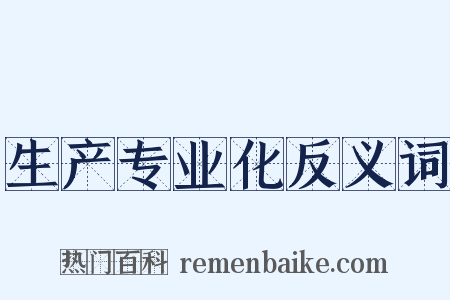 生产专业化反义词是什么意思的图片